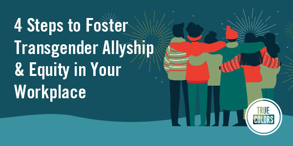 4 Steps to Foster Transgender Allyship & Equity in Your Workplace